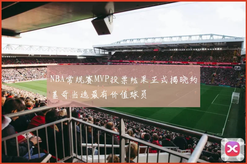 NBA常规赛MVP投票结果正式揭晓约基奇当选最有价值球员