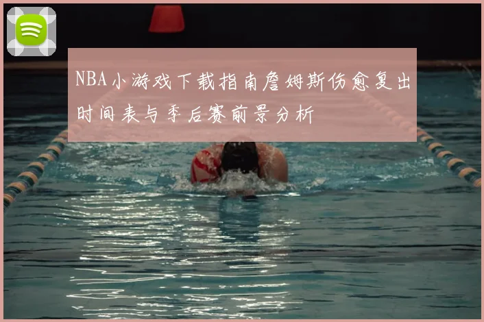 NBA小游戏下载指南詹姆斯伤愈复出时间表与季后赛前景分析