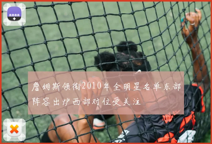詹姆斯领衔2010年全明星名单东部阵容出炉西部对位受关注
