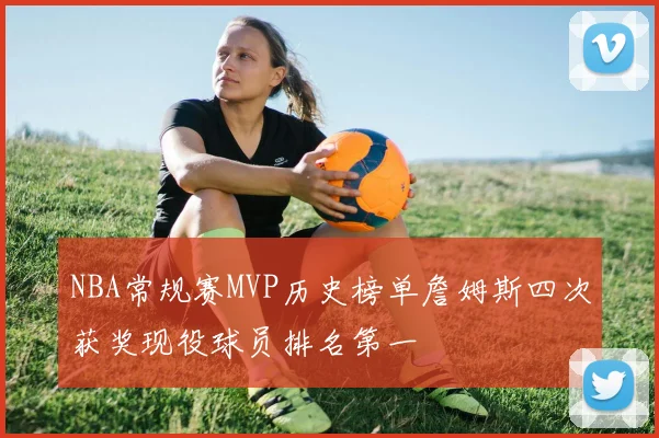 NBA常规赛MVP历史榜单詹姆斯四次获奖现役球员排名第一