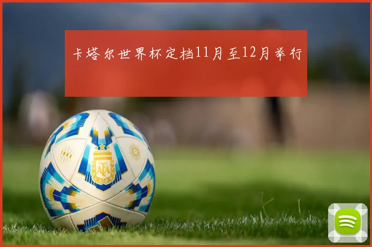 卡塔尔世界杯定档11月至12月举行