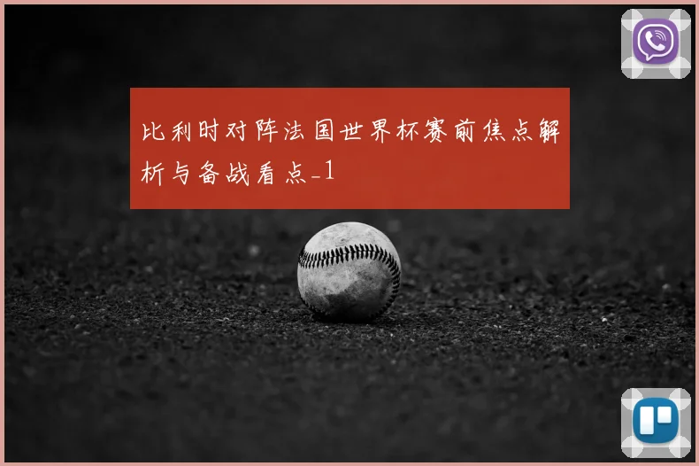 比利时对阵法国世界杯赛前焦点解析与备战看点_1