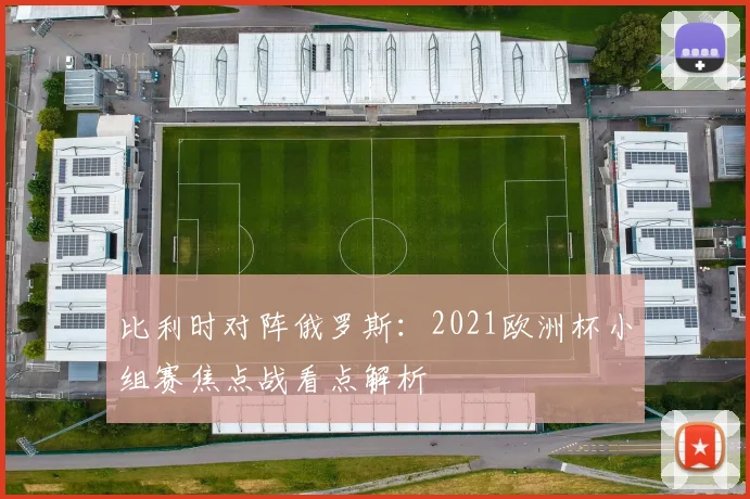 比利时对阵俄罗斯:2021欧洲杯小组赛焦点战看点解析