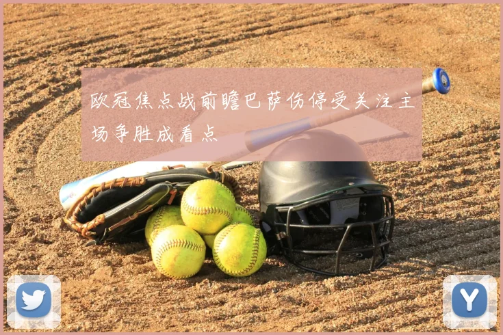 欧冠焦点战前瞻巴萨伤停受关注主场争胜成看点