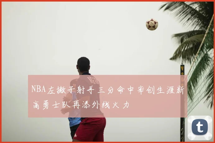 NBA左撇子射手三分命中率创生涯新高勇士队再添外线火力