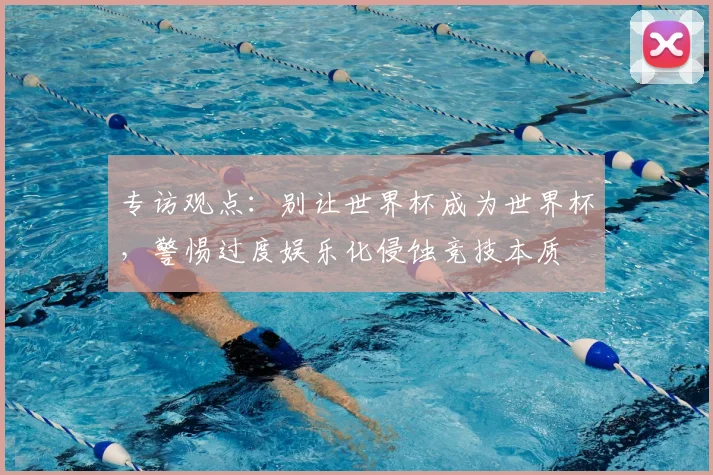专访观点：别让世界杯成为世界杯，警惕过度娱乐化侵蚀竞技本质