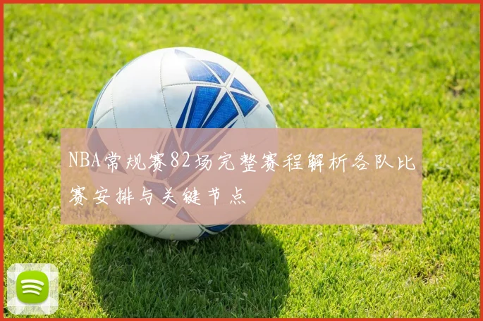 NBA常规赛82场完整赛程解析各队比赛安排与关键节点