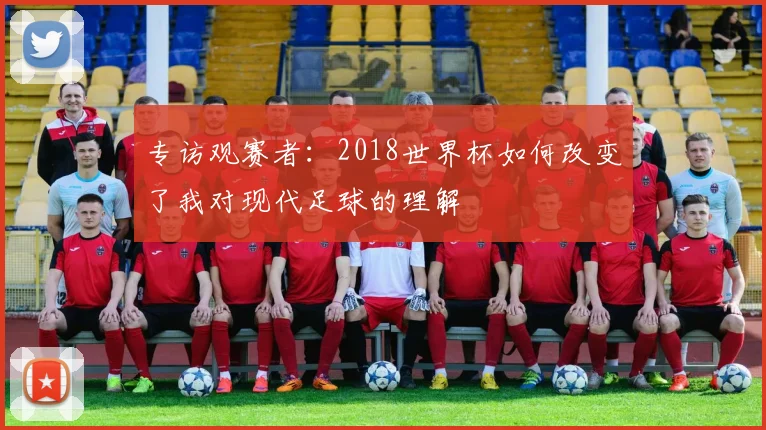 专访观赛者:2018世界杯如何改变了我对现代足球的理解