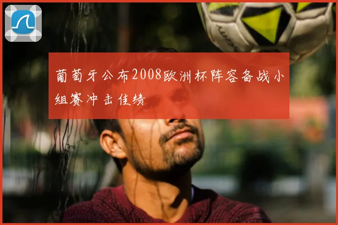 葡萄牙公布2008欧洲杯阵容备战小组赛冲击佳绩