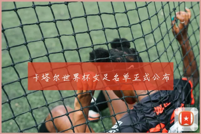 卡塔尔世界杯女足名单正式公布