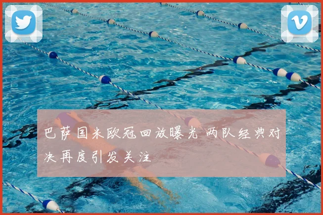 巴萨国米欧冠回放曝光 两队经典对决再度引发关注