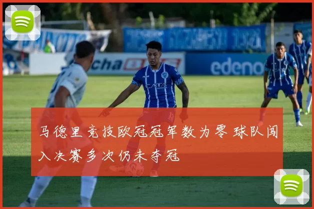 马德里竞技欧冠冠军数为零 球队闯入决赛多次仍未夺冠