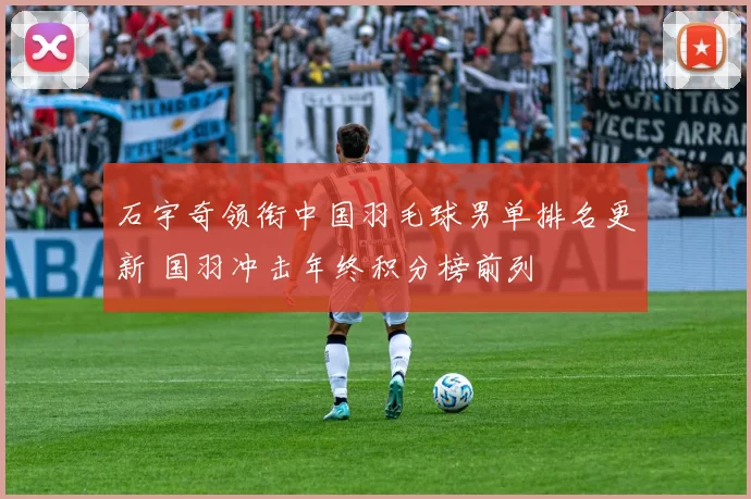 石宇奇领衔中国羽毛球男单排名更新 国羽冲击年终积分榜前列