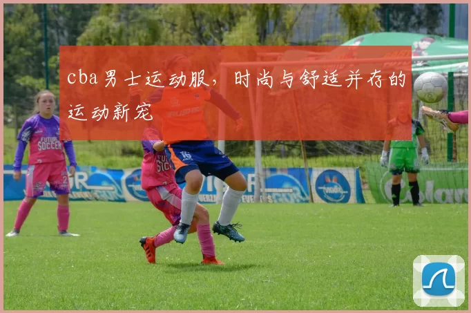 cba男士运动服，时尚与舒适并存的运动新宠