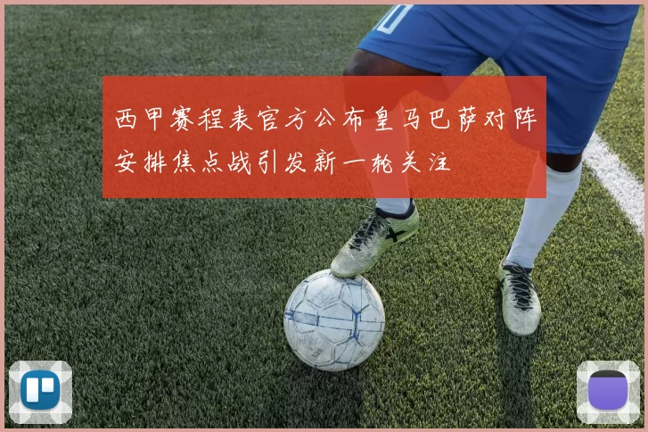 西甲赛程表官方公布皇马巴萨对阵安排焦点战引发新一轮关注