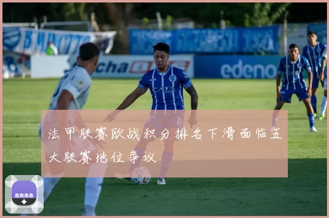 法甲联赛欧战积分排名下滑面临五大联赛地位争议