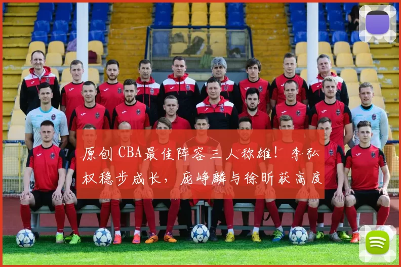 原创 CBA最佳阵容三人称雄！李弘权稳步成长，庞峥麟与徐昕获高度认可