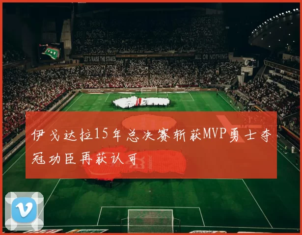 伊戈达拉15年总决赛斩获MVP勇士夺冠功臣再获认可