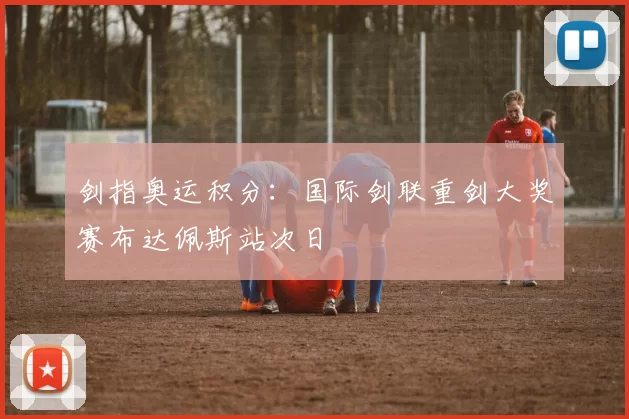 剑指奥运积分：国际剑联重剑大奖赛布达佩斯站次日