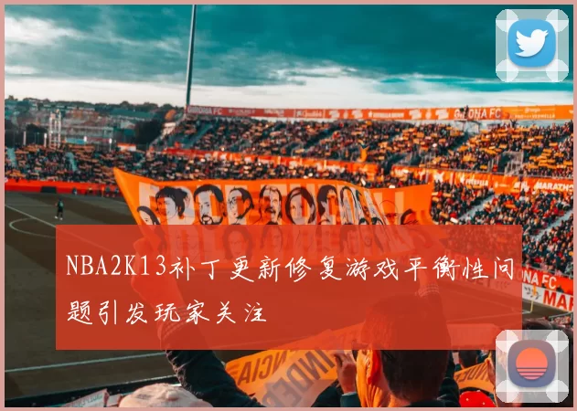 NBA2K13补丁更新修复游戏平衡性问题引发玩家关注