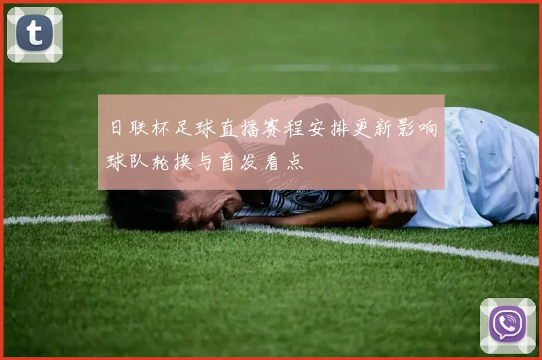 日联杯足球直播赛程安排更新影响球队轮换与首发看点