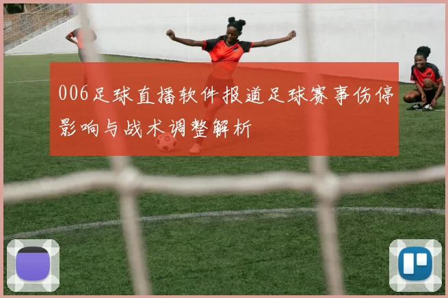 006足球直播软件报道足球赛事伤停影响与战术调整解析