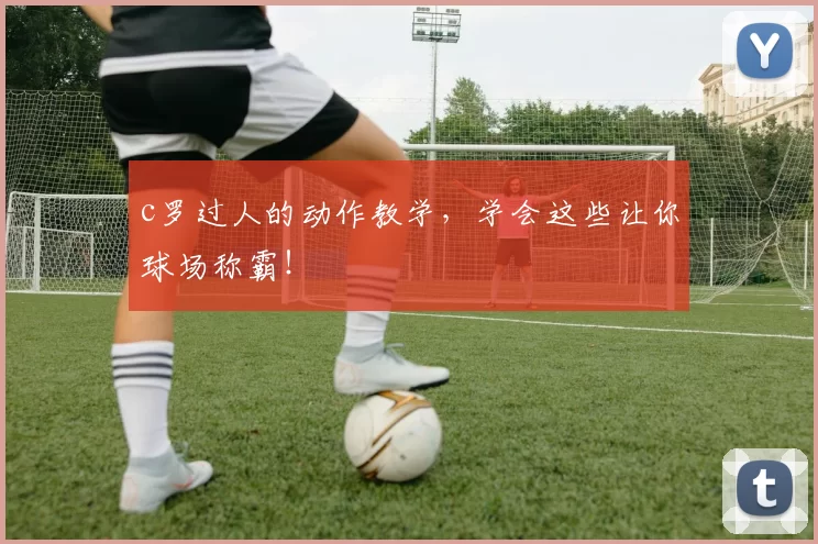 c罗过人的动作教学，学会这些让你球场称霸！