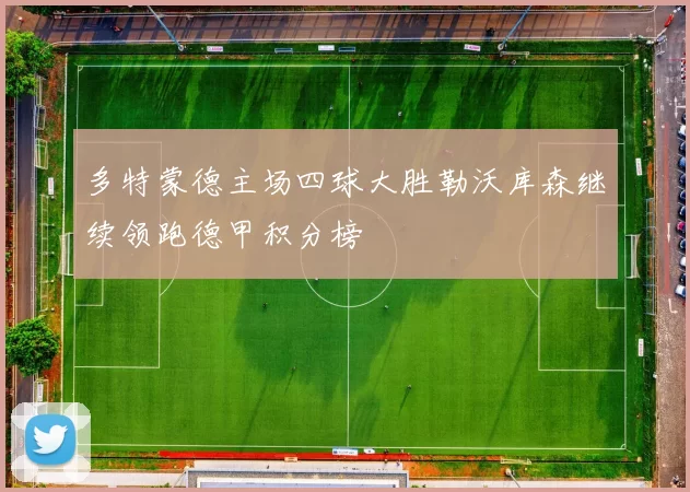 多特蒙德主场四球大胜勒沃库森继续领跑德甲积分榜