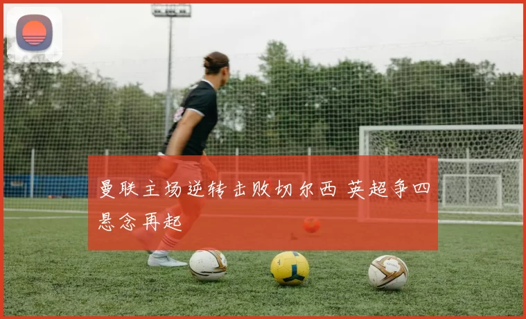 曼联主场逆转击败切尔西 英超争四悬念再起