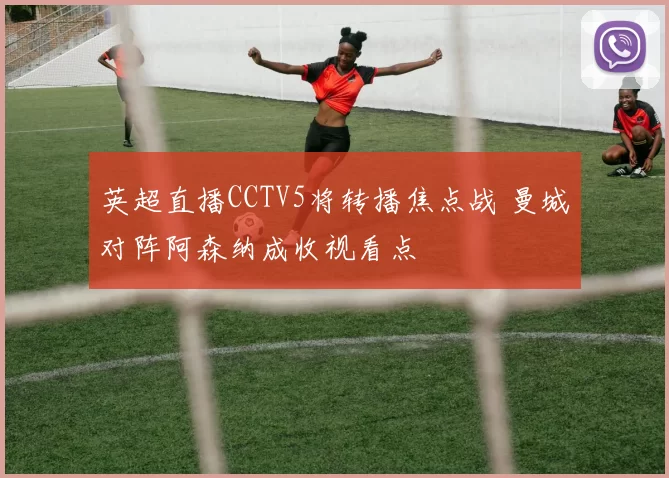 英超直播CCTV5将转播焦点战 曼城对阵阿森纳成收视看点