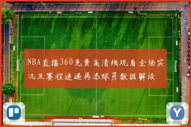NBA直播360免费高清线观看全场实况及赛程速递再添球员数据解读
