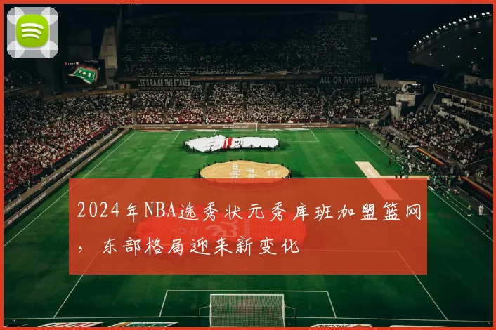 2024年NBA选秀状元秀库班加盟篮网,东部格局迎来新变化