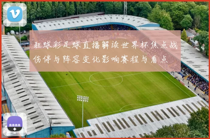 狂球彩足球直播解读世界杯焦点战伤停与阵容变化影响赛程与看点