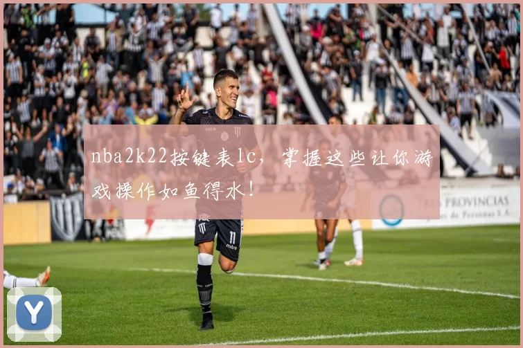 nba2k22按键表lc,掌握这些让你游戏操作如鱼得水!
