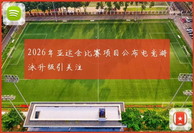 2026年亚运会比赛项目公布电竞游泳升级引关注