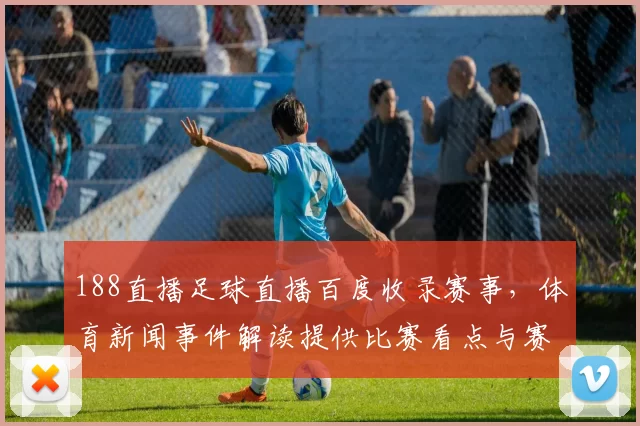 188直播足球直播百度收录赛事，体育新闻事件解读提供比赛看点与赛况影响